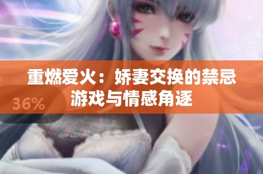 重燃爱火：娇妻交换的禁忌游戏与情感角逐