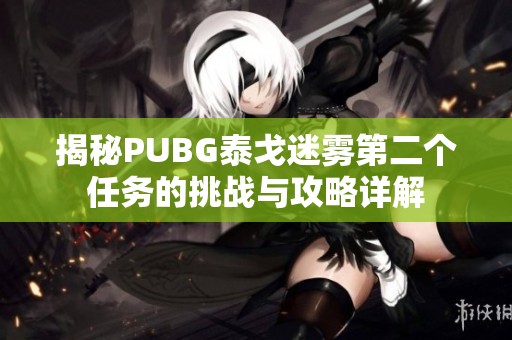 揭秘PUBG泰戈迷雾第二个任务的挑战与攻略详解
