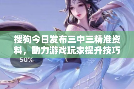 搜狗今日发布三中三精准资料，助力游戏玩家提升技巧