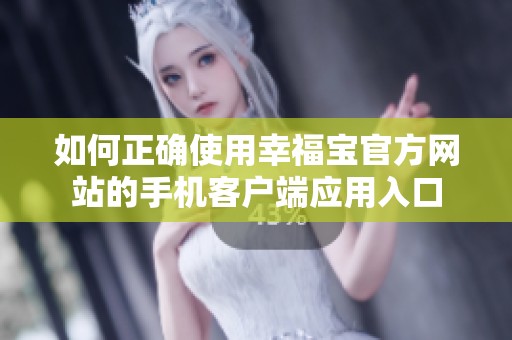 如何正确使用幸福宝官方网站的手机客户端应用入口