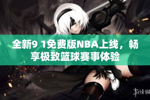 全新9 1免费版NBA上线，畅享极致篮球赛事体验