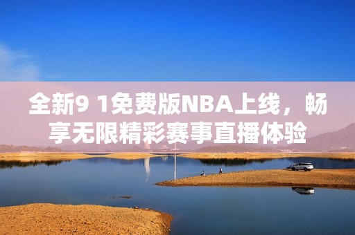 全新9 1免费版NBA上线，畅享无限精彩赛事直播体验