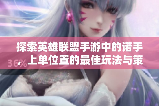 探索英雄联盟手游中的诺手，上单位置的最佳玩法与策略分享