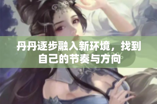 丹丹逐步融入新环境，找到自己的节奏与方向
