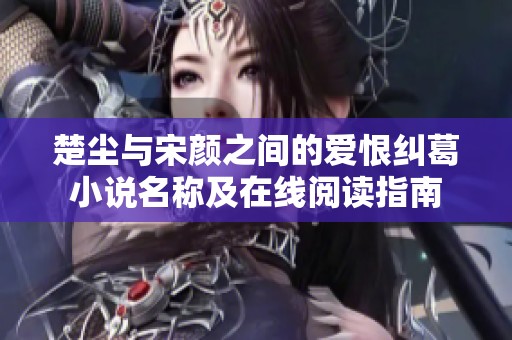 楚尘与宋颜之间的爱恨纠葛小说名称及在线阅读指南