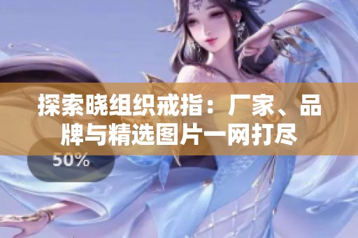 探索晓组织戒指：厂家、品牌与精选图片一网打尽