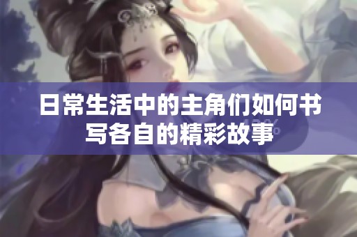 日常生活中的主角们如何书写各自的精彩故事