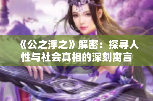 《公之浮之》解密：探寻人性与社会真相的深刻寓言