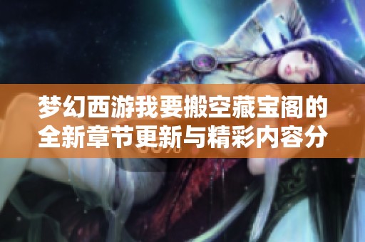 梦幻西游我要搬空藏宝阁的全新章节更新与精彩内容分享