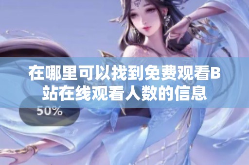 在哪里可以找到免费观看B站在线观看人数的信息