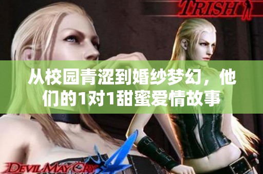 从校园青涩到婚纱梦幻，他们的1对1甜蜜爱情故事