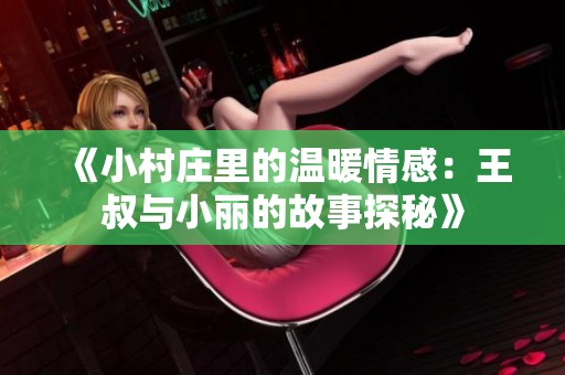 《小村庄里的温暖情感：王叔与小丽的故事探秘》