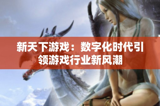 新天下游戏：数字化时代引领游戏行业新风潮