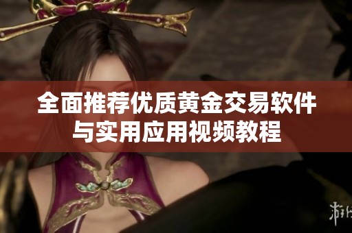 全面推荐优质黄金交易软件与实用应用视频教程