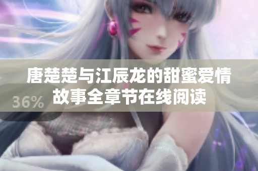 唐楚楚与江辰龙的甜蜜爱情故事全章节在线阅读