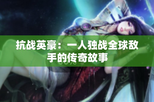 抗战英豪：一人独战全球敌手的传奇故事