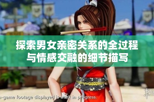 探索男女亲密关系的全过程与情感交融的细节描写
