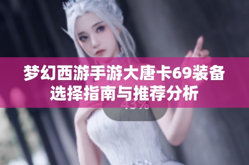 梦幻西游手游大唐卡69装备选择指南与推荐分析