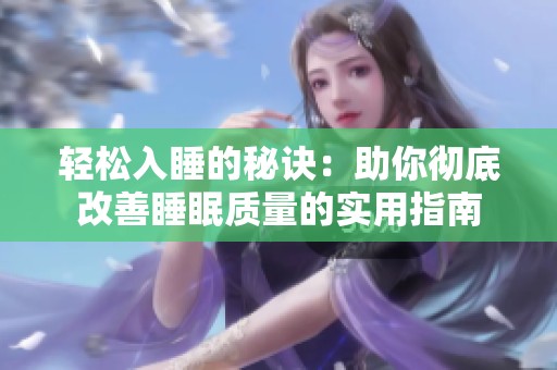 轻松入睡的秘诀：助你彻底改善睡眠质量的实用指南