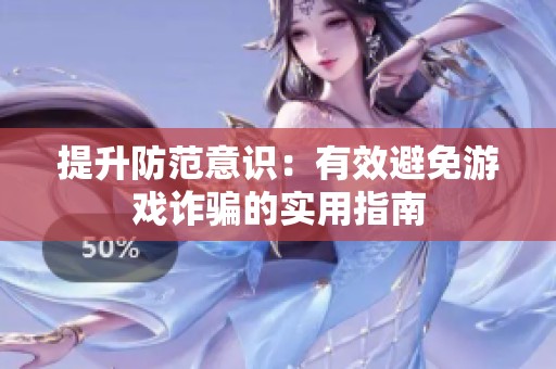 提升防范意识：有效避免游戏诈骗的实用指南