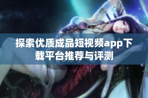 探索优质成品短视频app下载平台推荐与评测