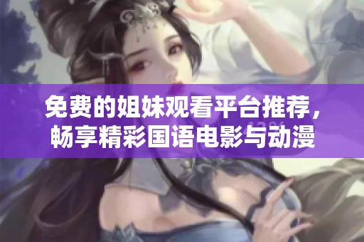 免费的姐妹观看平台推荐，畅享精彩国语电影与动漫