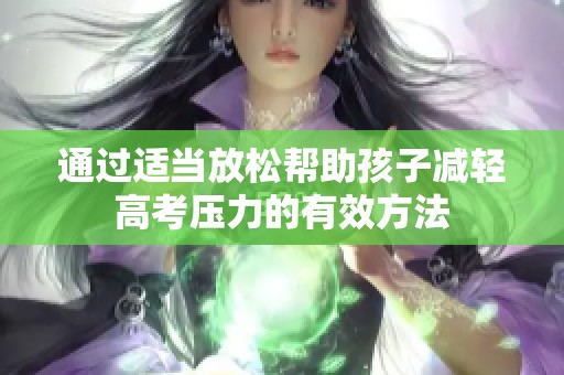 通过适当放松帮助孩子减轻高考压力的有效方法