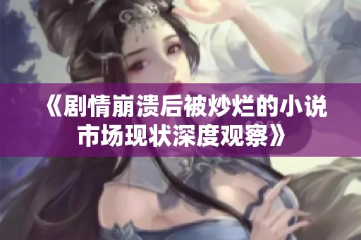 《剧情崩溃后被炒烂的小说市场现状深度观察》