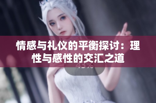 情感与礼仪的平衡探讨：理性与感性的交汇之道