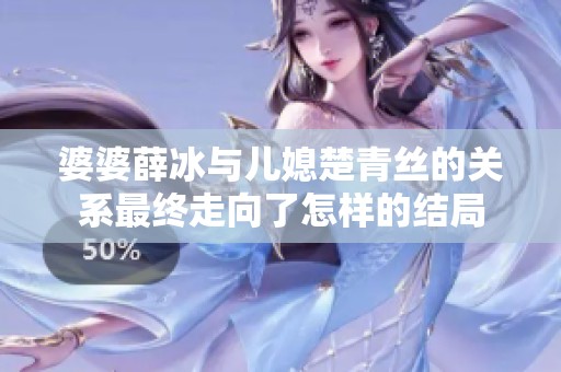婆婆薛冰与儿媳楚青丝的关系最终走向了怎样的结局