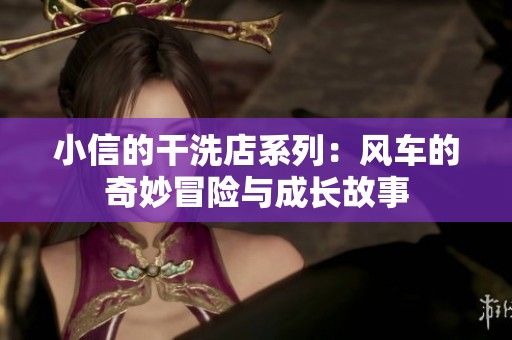 小信的干洗店系列：风车的奇妙冒险与成长故事