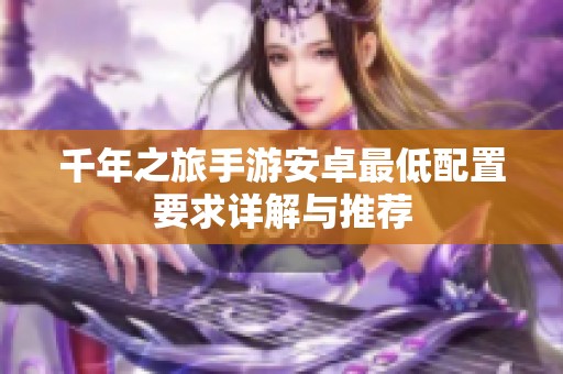 千年之旅手游安卓最低配置要求详解与推荐
