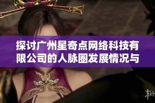 探讨广州星奇点网络科技有限公司的人脉圈发展情况与优势分析