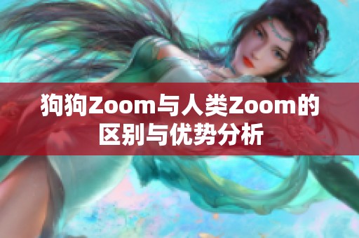 狗狗Zoom与人类Zoom的区别与优势分析
