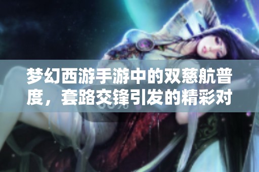 梦幻西游手游中的双慈航普度，套路交锋引发的精彩对决