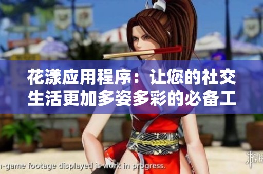 花漾应用程序：让您的社交生活更加多姿多彩的必备工具