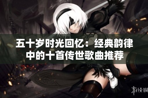 五十岁时光回忆：经典韵律中的十首传世歌曲推荐