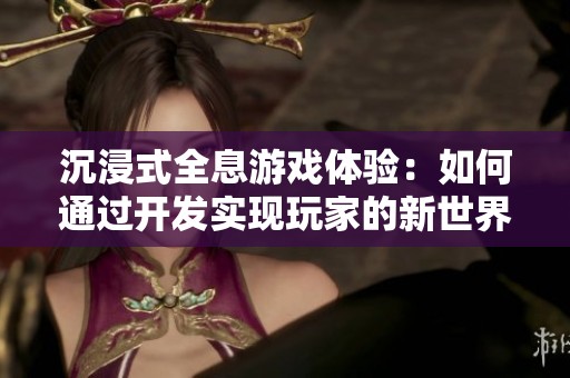 沉浸式全息游戏体验：如何通过开发实现玩家的新世界