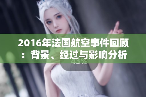 2016年法国航空事件回顾：背景、经过与影响分析