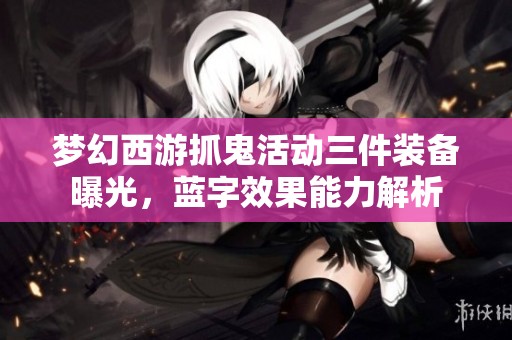 梦幻西游抓鬼活动三件装备曝光，蓝字效果能力解析