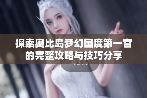 探索奥比岛梦幻国度第一宫的完整攻略与技巧分享