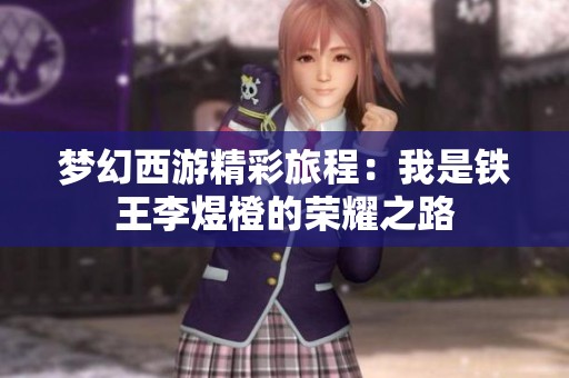梦幻西游精彩旅程：我是铁王李煜橙的荣耀之路