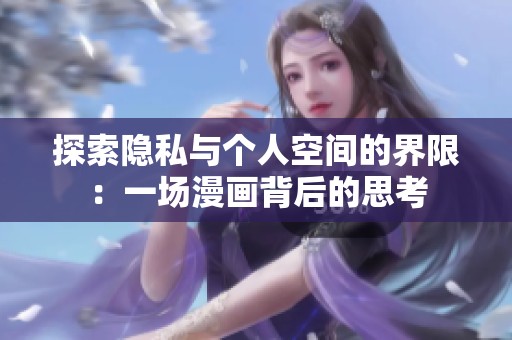 探索隐私与个人空间的界限：一场漫画背后的思考