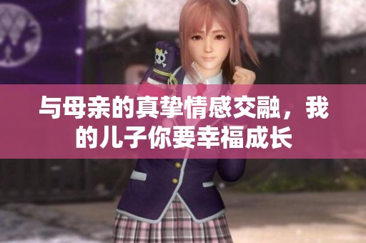 与母亲的真挚情感交融，我的儿子你要幸福成长