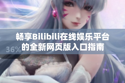 畅享Bilibili在线娱乐平台的全新网页版入口指南