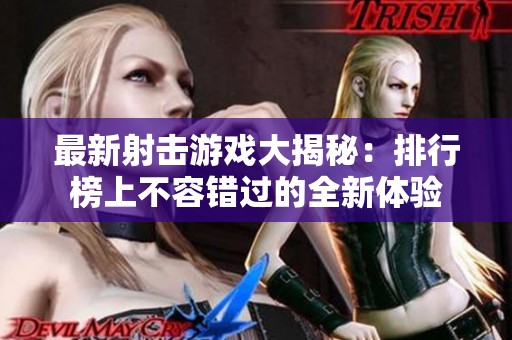 最新射击游戏大揭秘：排行榜上不容错过的全新体验