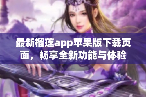 最新榴莲app苹果版下载页面，畅享全新功能与体验