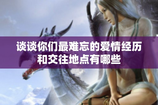 谈谈你们最难忘的爱情经历和交往地点有哪些