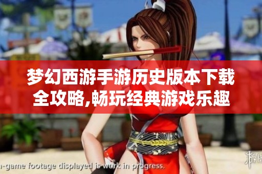梦幻西游手游历史版本下载全攻略,畅玩经典游戏乐趣无限