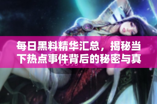 每日黑料精华汇总，揭秘当下热点事件背后的秘密与真相